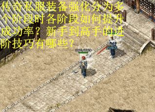 传奇私服装备强化分为多个阶段时各阶段如何提升成功率？新手到高手的进阶技巧有哪些？