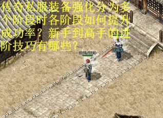 传奇私服装备强化分为多个阶段时各阶段如何提升成功率？新手到高手的进阶技巧有哪些？