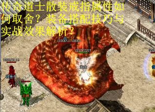 传奇道士散装戒指属性如何取舍？装备搭配技巧与实战效果解析？