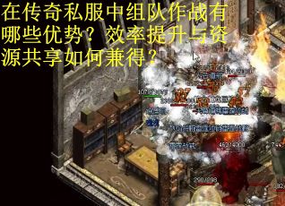 在传奇私服中组队作战有哪些优势？效率提升与资源共享如何兼得？