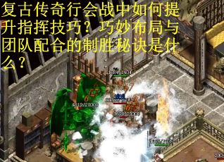复古传奇行会战中如何提升指挥技巧？巧妙布局与团队配合的制胜秘诀是什么？