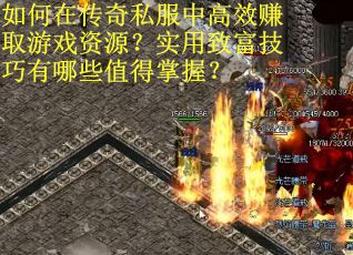 如何在传奇私服中高效赚取游戏资源？实用致富技巧有哪些值得掌握？