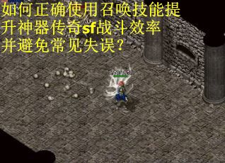 如何正确使用召唤技能提升神器传奇sf战斗效率并避免常见失误？