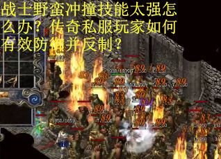 战士野蛮冲撞技能太强怎么办？传奇私服玩家如何有效防御并反制？