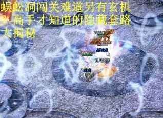 蜈蚣洞闯关难道另有玄机？高手才知道的隐藏套路大揭秘