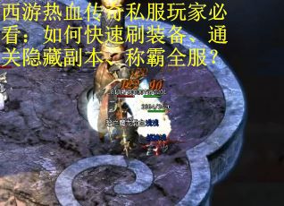 西游热血传奇私服玩家必看：如何快速刷装备、通关隐藏副本、称霸全服？