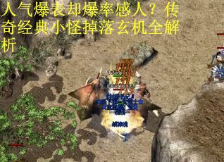人气爆表却爆率感人？传奇经典小怪掉落玄机全解析