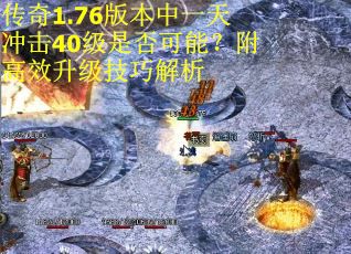 传奇1.76版本中一天冲击40级是否可能？附高效升级技巧解析