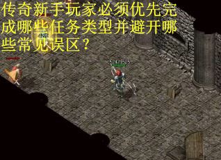 传奇新手玩家必须优先完成哪些任务类型并避开哪些常见误区？