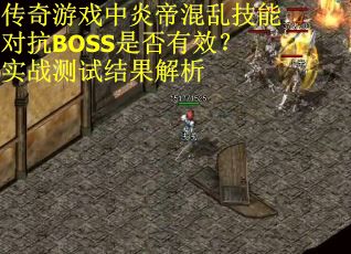 传奇游戏中炎帝混乱技能对抗BOSS是否有效？实战测试结果解析