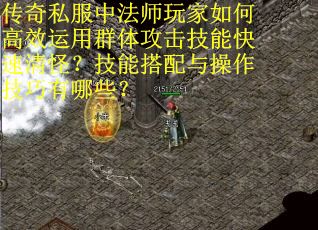 传奇私服中法师玩家如何高效运用群体攻击技能快速清怪？技能搭配与操作技巧有哪些？