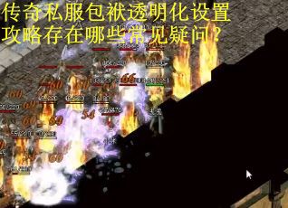 传奇私服包袱透明化设置攻略存在哪些常见疑问？