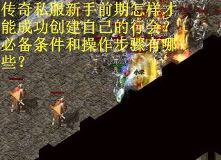 传奇私服新手前期怎样才能成功创建自己的行会？必备条件和操作步骤有哪些？