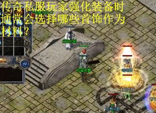 传奇私服玩家强化装备时通常会选择哪些首饰作为材料？