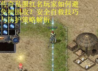 传奇私服红名玩家如何避免被围攻？安全自救技巧与防护策略解析
