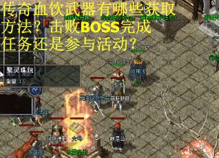 传奇血饮武器有哪些获取方法？击败BOSS完成任务还是参与活动？