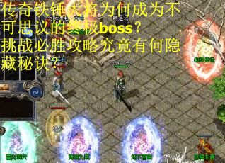传奇铁锤大将为何成为不可思议的终极boss？挑战必胜攻略究竟有何隐藏秘诀？