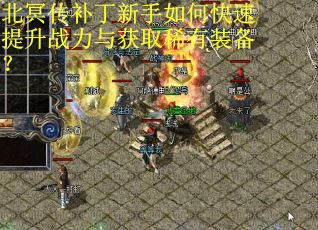 北冥传补丁新手如何快速提升战力与获取稀有装备？
