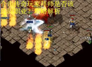 合击传奇玩家拜师是否该选同职业？攻略解析
