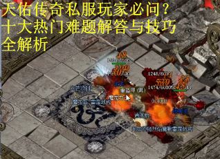 天佑传奇私服玩家必问？十大热门难题解答与技巧全解析