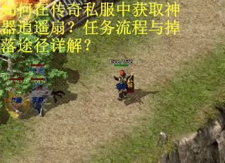 如何在传奇私服中获取神器逍遥扇？任务流程与掉落途径详解？