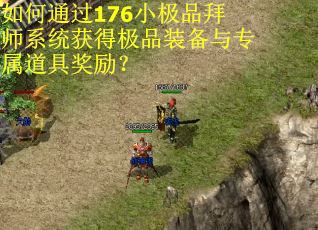 如何通过176小极品拜师系统获得极品装备与专属道具奖励？
