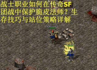 战士职业如何在传奇SF团战中保护脆皮法师？生存技巧与站位策略详解